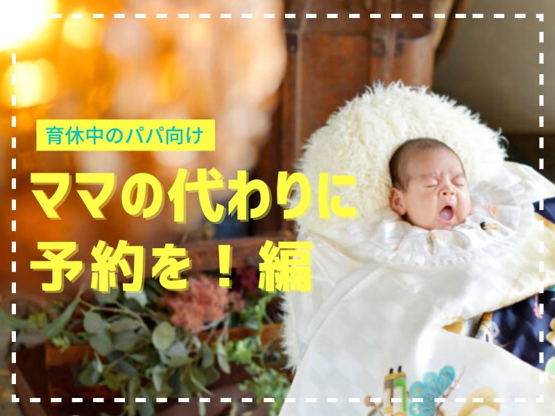 育休中のパパ向け◎〜ママの代わりに予約を！編〜